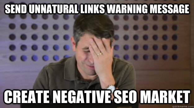 Send unnatural links warning message create negative seo market  Facepalm Matt Cutts