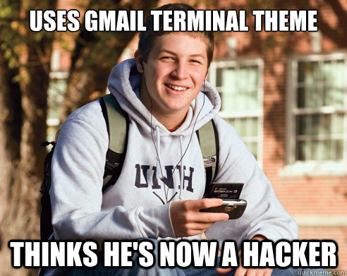 uses gmail terminal theme thinks he's now a hacker  College Freshman