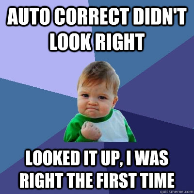 Auto correct didn't look right looked it up, i was right the first time  Success Kid