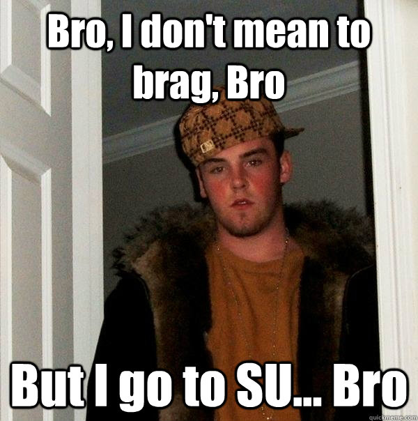 Bro, I don't mean to brag, Bro But I go to SU... Bro - Bro, I don't mean to brag, Bro But I go to SU... Bro  Scumbag Steve