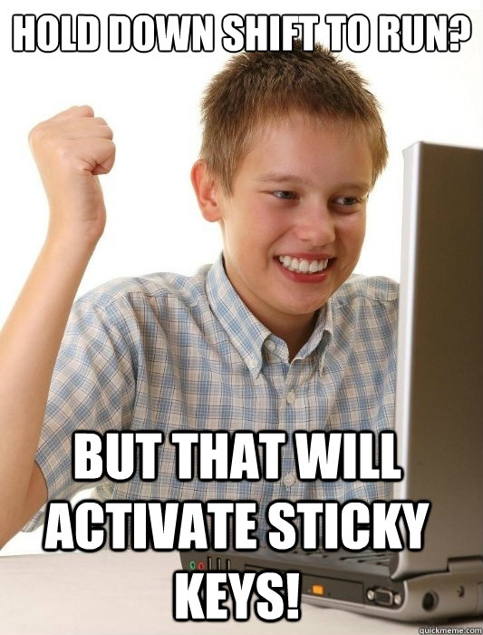 Hold down shift to run? But that will activate sticky keys! - Hold down shift to run? But that will activate sticky keys!  First Day on the Internet Kid