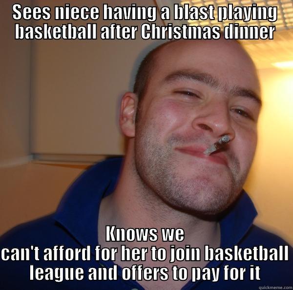 Good Guy Uncle - SEES NIECE HAVING A BLAST PLAYING BASKETBALL AFTER CHRISTMAS DINNER KNOWS WE CAN'T AFFORD FOR HER TO JOIN BASKETBALL LEAGUE AND OFFERS TO PAY FOR IT Good Guy Greg 