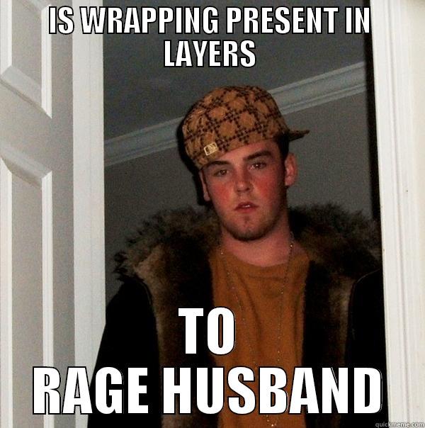 IS WRAPPING PRESENT IN LAYERS TO RAGE HUSBAND Scumbag Steve