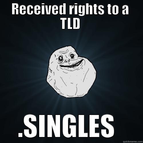 Forever alone TLD - RECEIVED RIGHTS TO A TLD .SINGLES	 Forever Alone