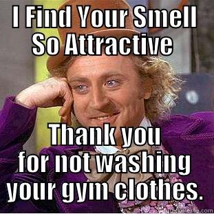 The Smelly Guy… - I FIND YOUR SMELL SO ATTRACTIVE  THANK YOU FOR NOT WASHING YOUR GYM CLOTHES. Condescending Wonka