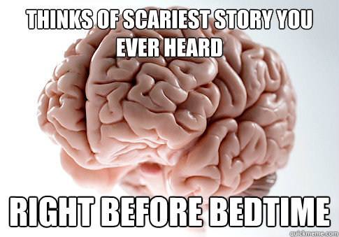 thinks of scariest story you ever heard right before bedtime  Scumbag Brain