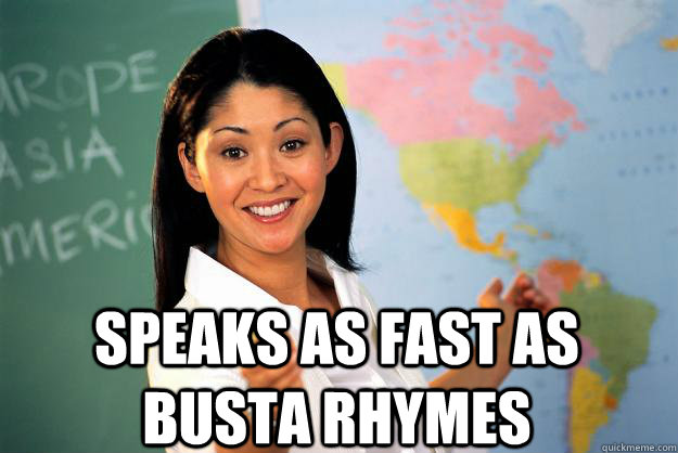 á speaks as fast as busta rhymes  Unhelpful High School Teacher