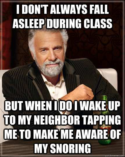 I don't always fall asleep during class but when I do I wake up to my neighbor tapping me to make me aware of my snoring - I don't always fall asleep during class but when I do I wake up to my neighbor tapping me to make me aware of my snoring  The Most Interesting Man In The World