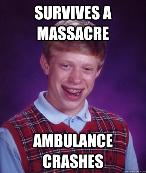 Survives a massacre ambulance crashes - Survives a massacre ambulance crashes  Bad Luck Brian