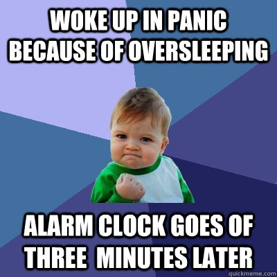 Woke up in panic because of oversleeping Alarm clock goes of three  minutes later  Success Kid