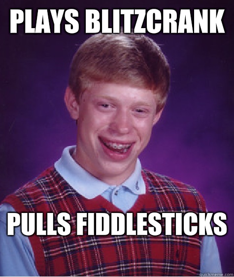 Plays blitzcrank Pulls fiddlesticks
 - Plays blitzcrank Pulls fiddlesticks
  Bad Luck Brian