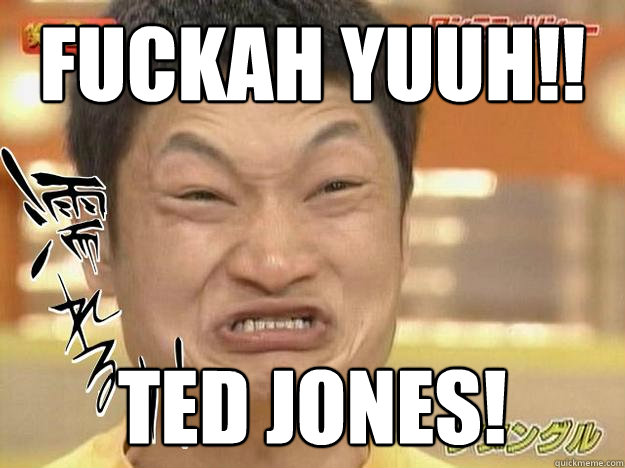 FUCKAH YUUH!! TED JONES!  Pineapple