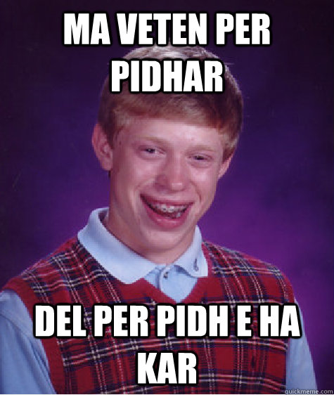 ma veten per pidhar  del per pidh e ha kar  Bad Luck Brian