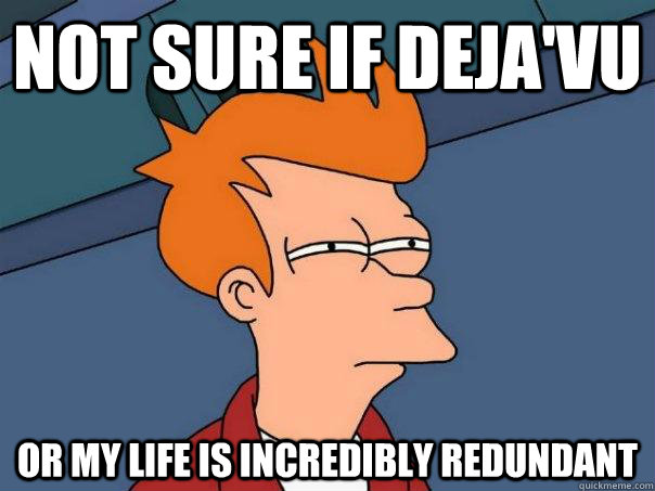 Not sure if Deja'vu Or my life is incredibly redundant  Futurama Fry