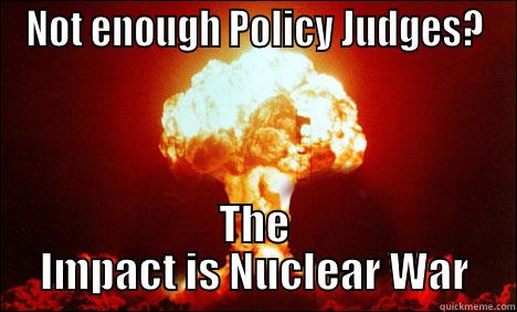 NOT ENOUGH POLICY JUDGES? THE IMPACT IS NUCLEAR WAR Misc