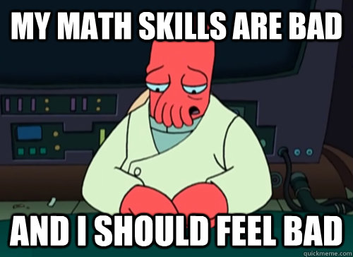 My math skills are bad and i should feel bad - My math skills are bad and i should feel bad  sad zoidberg