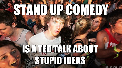 Stand Up Comedy Is a ted talk about 
stupid ideas - Stand Up Comedy Is a ted talk about 
stupid ideas  Sudden Clarity Clarence