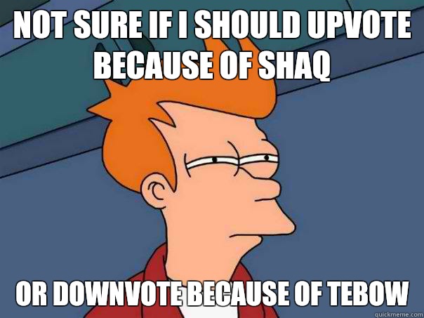 Not sure if I should upvote because of shaq Or downvote because of tebow - Not sure if I should upvote because of shaq Or downvote because of tebow  Futurama Fry