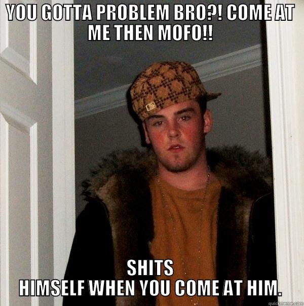 Gangsta Is Tough  - YOU GOTTA PROBLEM BRO?! COME AT ME THEN MOFO!! SHITS HIMSELF WHEN YOU COME AT HIM. Scumbag Steve