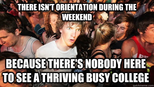 There isn't orientation during the weekend because there's nobody here to see a thriving busy college - There isn't orientation during the weekend because there's nobody here to see a thriving busy college  Sudden Clarity Clarence