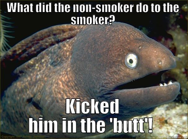 WHAT DID THE NON-SMOKER DO TO THE SMOKER? KICKED HIM IN THE 'BUTT'!  Bad Joke Eel