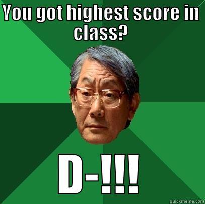 Really? Honestly? - YOU GOT HIGHEST SCORE IN CLASS? D-!!! High Expectations Asian Father