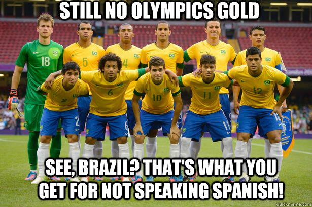 still no olympics gold see, brazil? that's what you get for not speaking spanish! - still no olympics gold see, brazil? that's what you get for not speaking spanish!  bad luck brazil