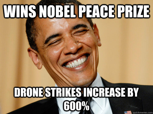 Wins Nobel Peace Prize Drone strikes increase by 600% - Wins Nobel Peace Prize Drone strikes increase by 600%  Laughing Obama