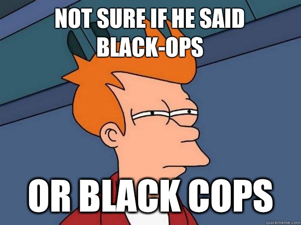 Not sure if he said Black-Ops Or Black Cops - Not sure if he said Black-Ops Or Black Cops  Futurama Fry