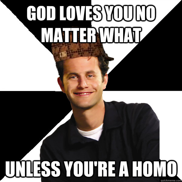 GOD LOVES YOU NO MATTER WHAT UNLESS YOU'RE A HOMO  Scumbag Christian