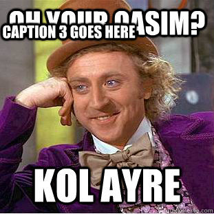 OH YOUR QASIM? KOL AYRE Caption 3 goes here - OH YOUR QASIM? KOL AYRE Caption 3 goes here  Condescending Wonka