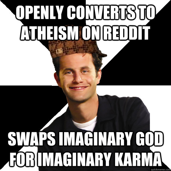 Openly converts to atheism on reddit swaps imaginary god for imaginary karma  Scumbag Christian