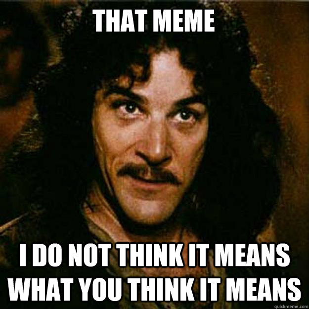 That meme I do not think it means what you think it means  Inigo Montoya