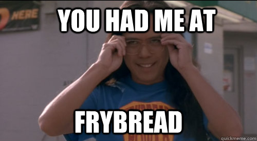 You had me at frybread  - You had me at frybread   Misc