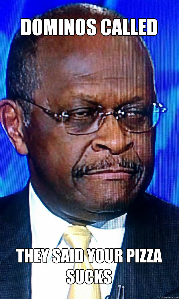 Dominos called They said your pizza sucks  Herman Cain Pizza Man