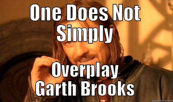 ONE DOES NOT SIMPLY OVERPLAY GARTH BROOKS One Does Not Simply