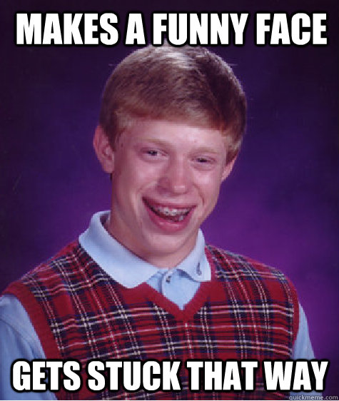 makes a funny face gets stuck that way - makes a funny face gets stuck that way  Bad Luck Brian