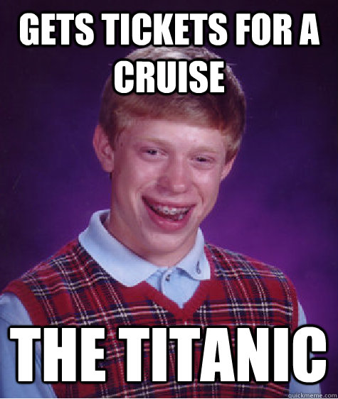 Gets tickets for a cruise The Titanic  Bad Luck Brian