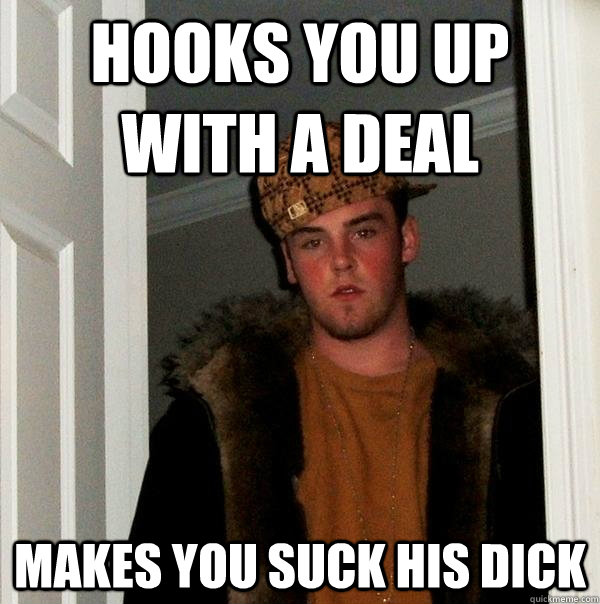 hooks you up with a deal makes you suck his dick  Scumbag Steve