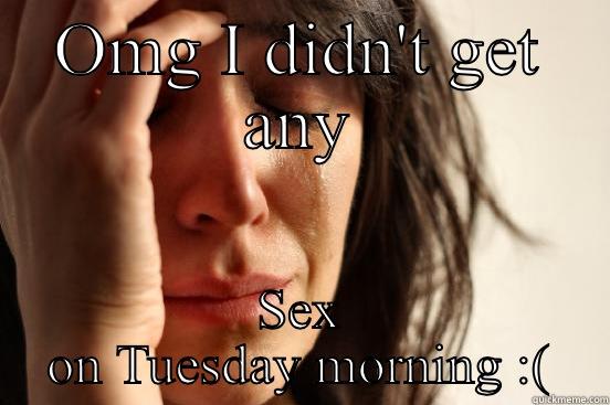 No sex! - OMG I DIDN'T GET ANY SEX ON TUESDAY MORNING :( First World Problems