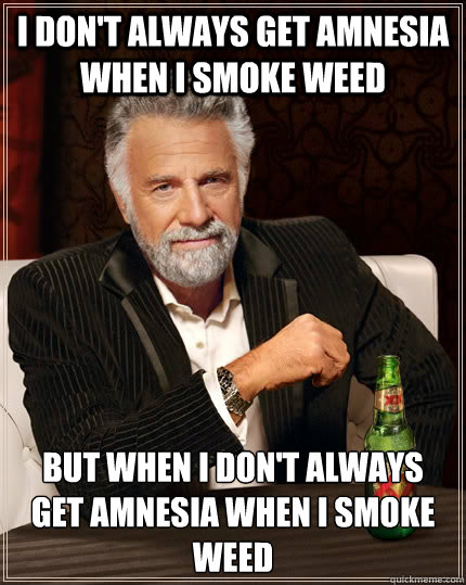 I don't always get amnesia when I smoke weed but when I don't always get amnesia when I smoke weed - I don't always get amnesia when I smoke weed but when I don't always get amnesia when I smoke weed  The Most Interesting Man In The World