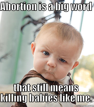 ABORTION IS A BIG WORD  THAT STILL MEANS KILLING BABIES LIKE ME. skeptical baby