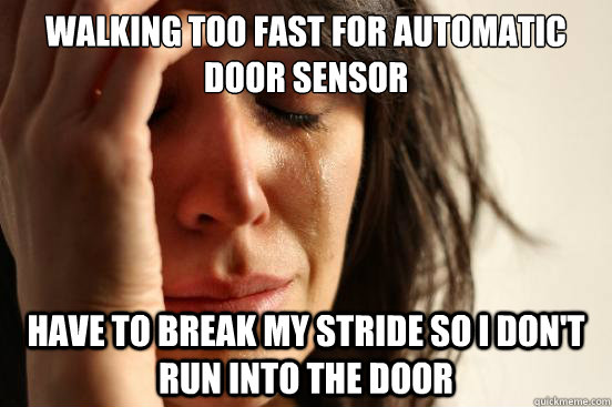 Walking too fast for automatic door sensor Have to break my stride so I don't run into the door  First World Problems