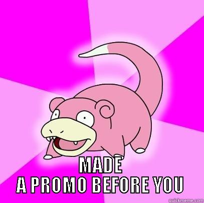  MADE A PROMO BEFORE YOU Slowpoke