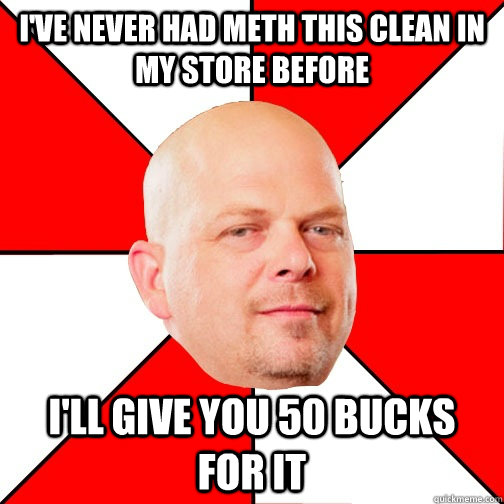 I've NEVER had meth this clean in my store before I'll give you 50 bucks for it - I've NEVER had meth this clean in my store before I'll give you 50 bucks for it  Pawn Star