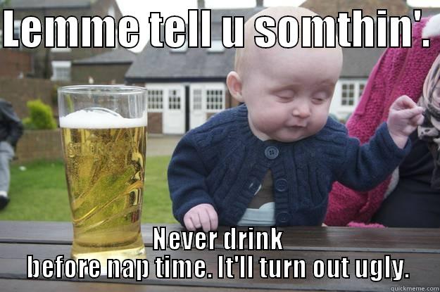 Advice to fellow babies. - LEMME TELL U SOMTHIN'.  NEVER DRINK BEFORE NAP TIME. IT'LL TURN OUT UGLY. drunk baby