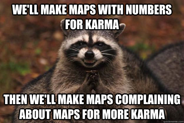 we'll make maps with numbers for karma then we'll make maps complaining about maps for more karma  Evil Plotting Raccoon