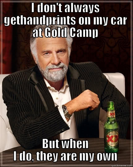 I DON'T ALWAYS GETHANDPRINTS ON MY CAR AT GOLD CAMP BUT WHEN I DO, THEY ARE MY OWN The Most Interesting Man In The World