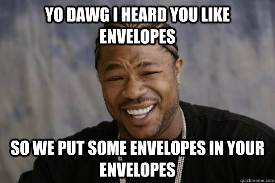 yo dawg i heard you like envelopes so we put some envelopes in your envelopes - yo dawg i heard you like envelopes so we put some envelopes in your envelopes  YO DAWG