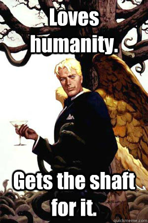 Loves humanity. Gets the shaft for it.  Good Guy Lucifer